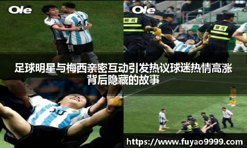 足球明星与梅西亲密互动引发热议球迷热情高涨背后隐藏的故事