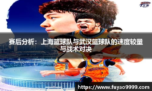 赛后分析：上海篮球队与武汉篮球队的速度较量与战术对决