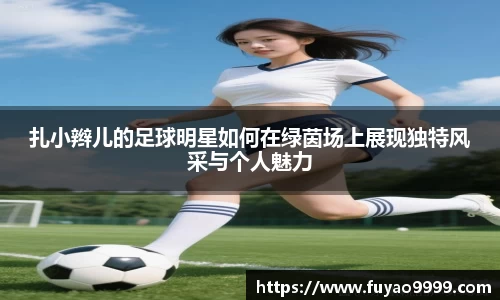 扎小辫儿的足球明星如何在绿茵场上展现独特风采与个人魅力