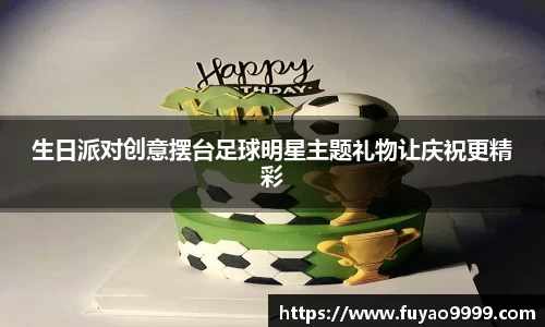 生日派对创意摆台足球明星主题礼物让庆祝更精彩